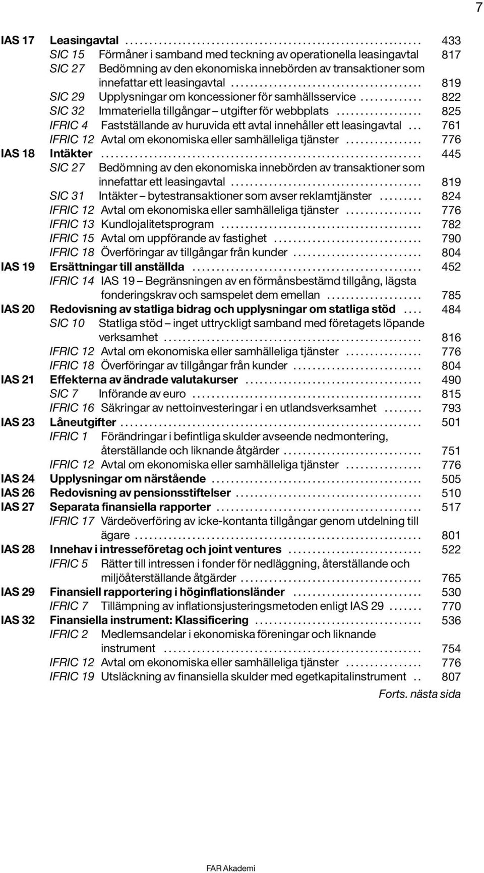 ..... 824 IFRIC 13 Kundlojalitetsprogram..... 782 IFRIC 15 Avtal om uppförande av fastighet... 790 IFRIC 18 Överföringar av tillgångar från kunder.... 804 IAS 19 Ersättningar till anställda.