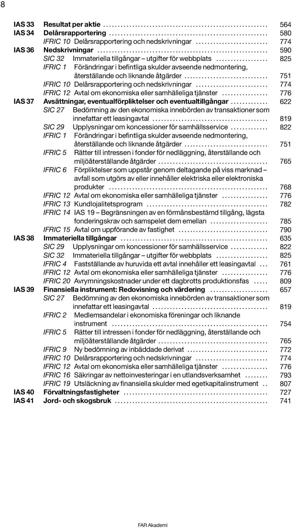 .... 822 återställande och liknande åtgärder...... 751 IFRIC 5 Rätter till intressen i fonder för nedläggning, återställande och miljöåterställande åtgärder.