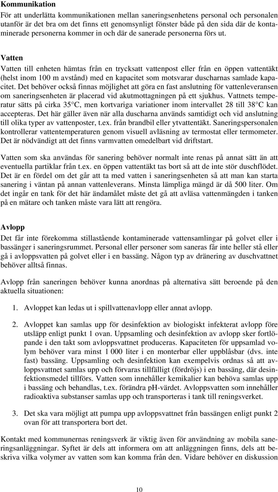 Vatten Vatten till enheten hämtas från en trycksatt vattenpost eller från en öppen vattentäkt (helst inom 100 m avstånd) med en kapacitet som motsvarar duscharnas samlade kapacitet.