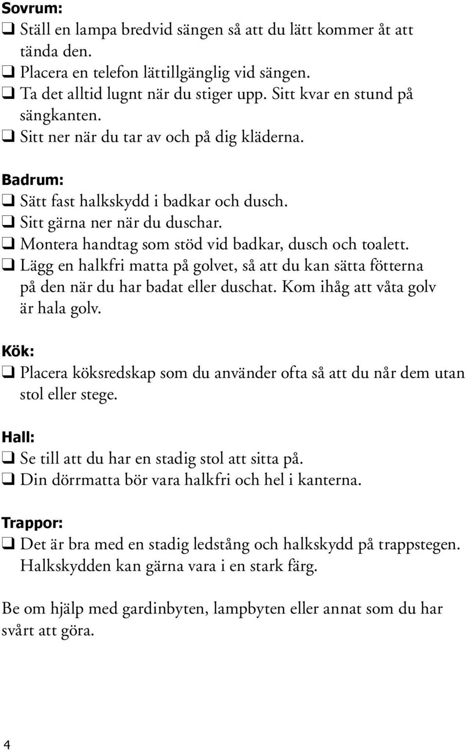 Lägg en halkfri matta på golvet, så att du kan sätta fötterna på den när du har badat eller duschat. Kom ihåg att våta golv är hala golv.