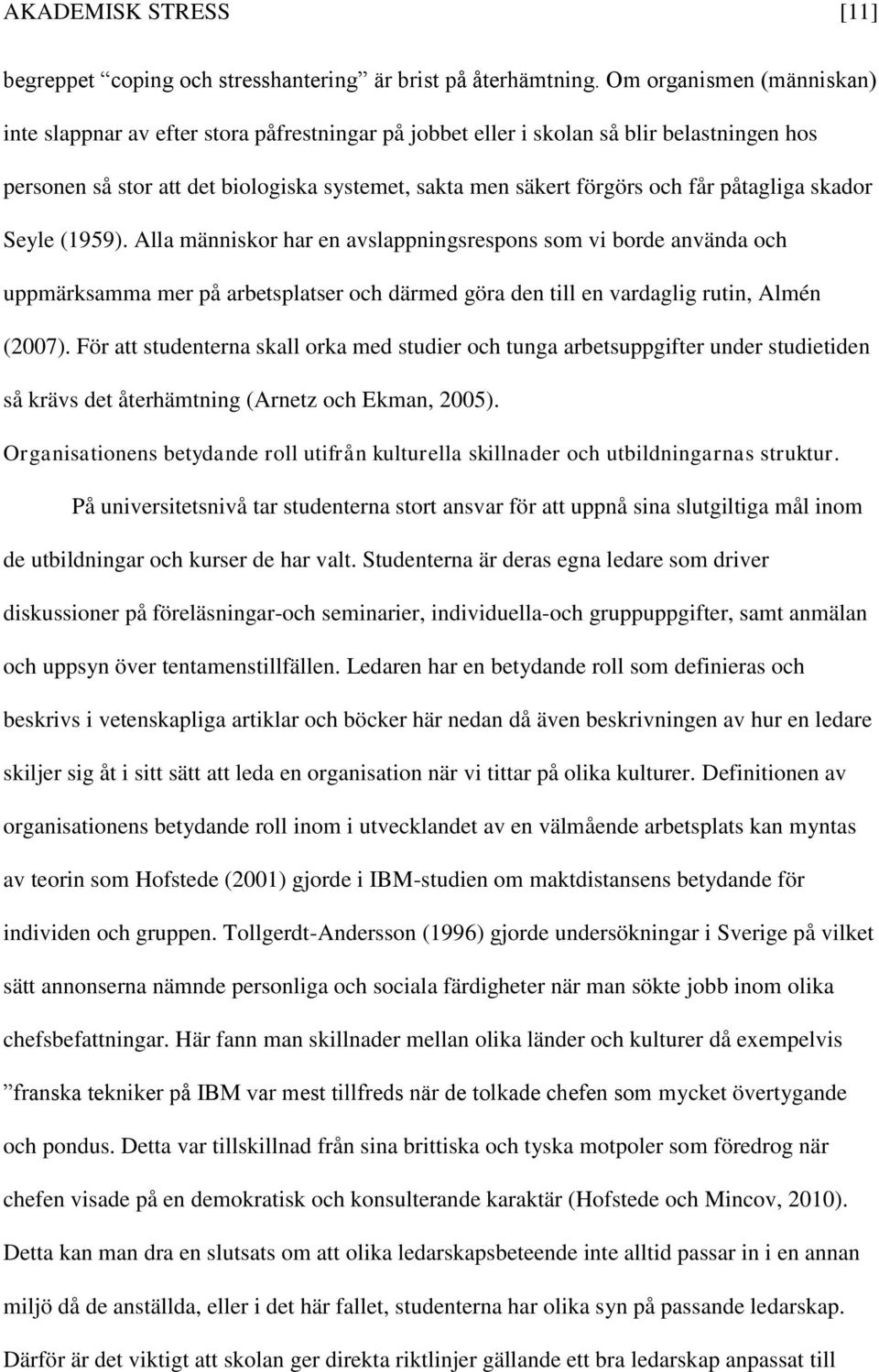 påtagliga skador Seyle (1959). Alla människor har en avslappningsrespons som vi borde använda och uppmärksamma mer på arbetsplatser och därmed göra den till en vardaglig rutin, Almén (2007).