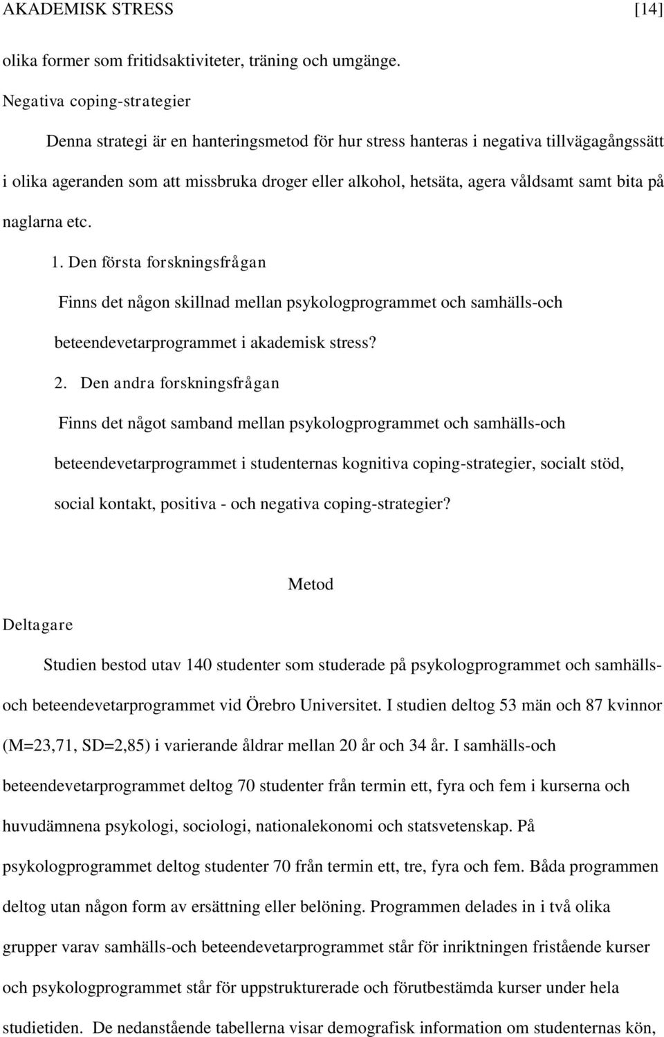 samt bita på naglarna etc. 1. Den första forskningsfrågan Finns det någon skillnad mellan psykologprogrammet och samhälls-och beteendevetarprogrammet i akademisk stress? 2.