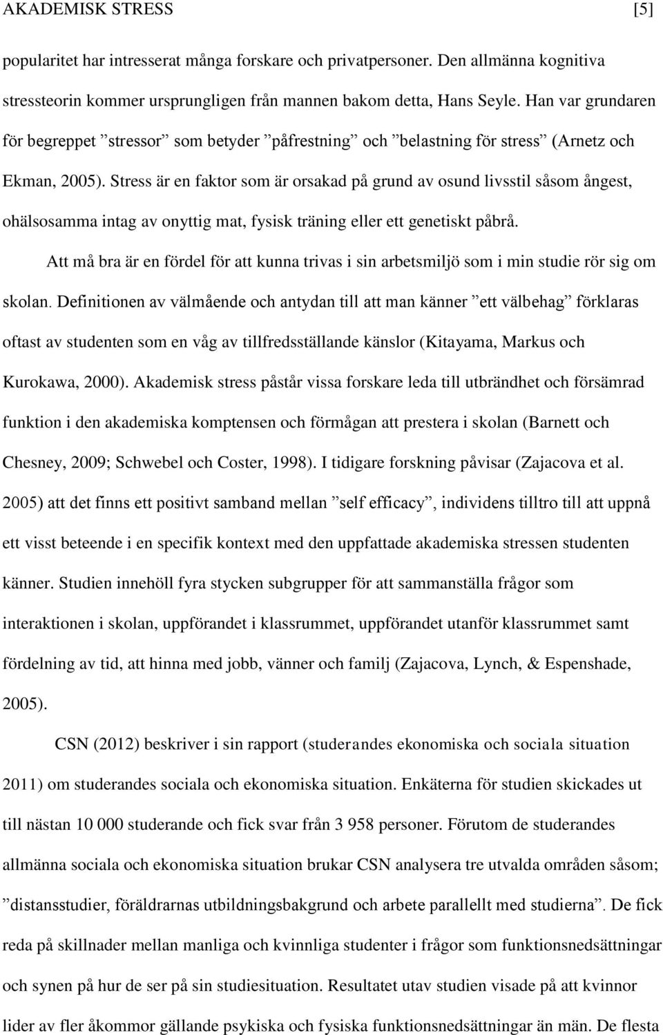 Stress är en faktor som är orsakad på grund av osund livsstil såsom ångest, ohälsosamma intag av onyttig mat, fysisk träning eller ett genetiskt påbrå.