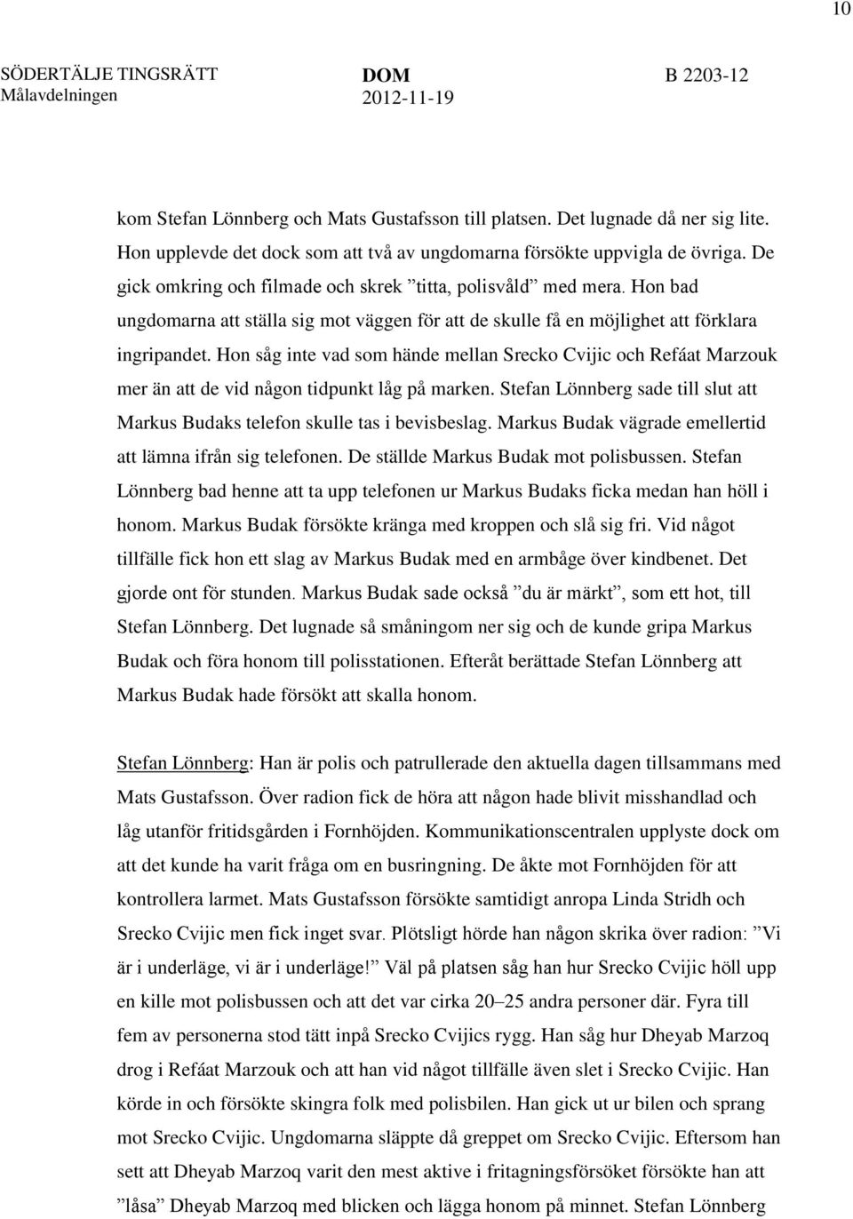 Hon såg inte vad som hände mellan Srecko Cvijic och Refáat Marzouk mer än att de vid någon tidpunkt låg på marken. Stefan Lönnberg sade till slut att Markus Budaks telefon skulle tas i bevisbeslag.