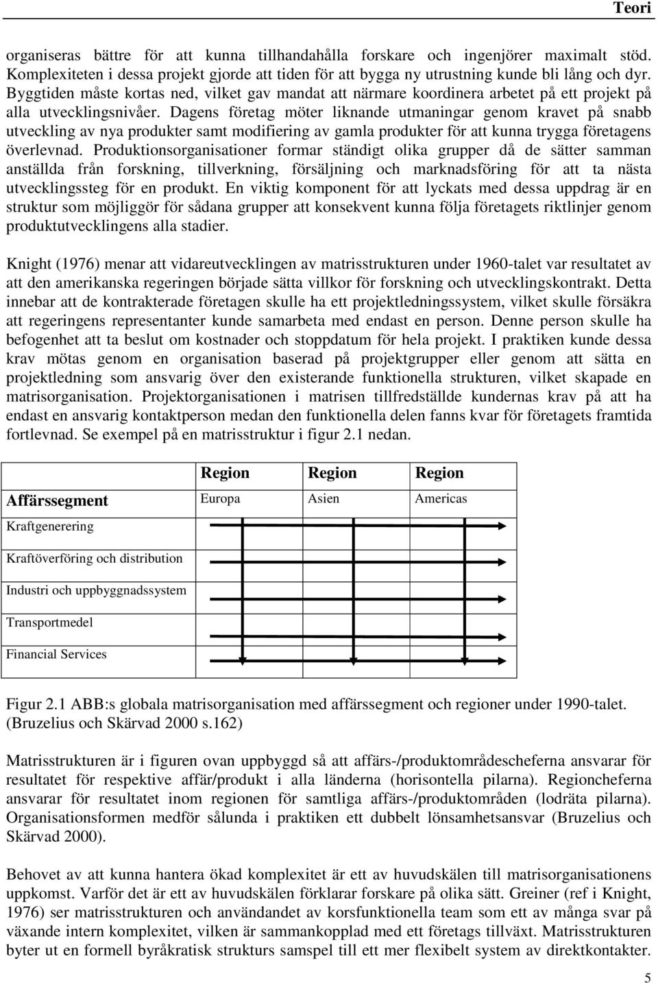 Dagens företag möter liknande utmaningar genom kravet på snabb utveckling av nya produkter samt modifiering av gamla produkter för att kunna trygga företagens överlevnad.