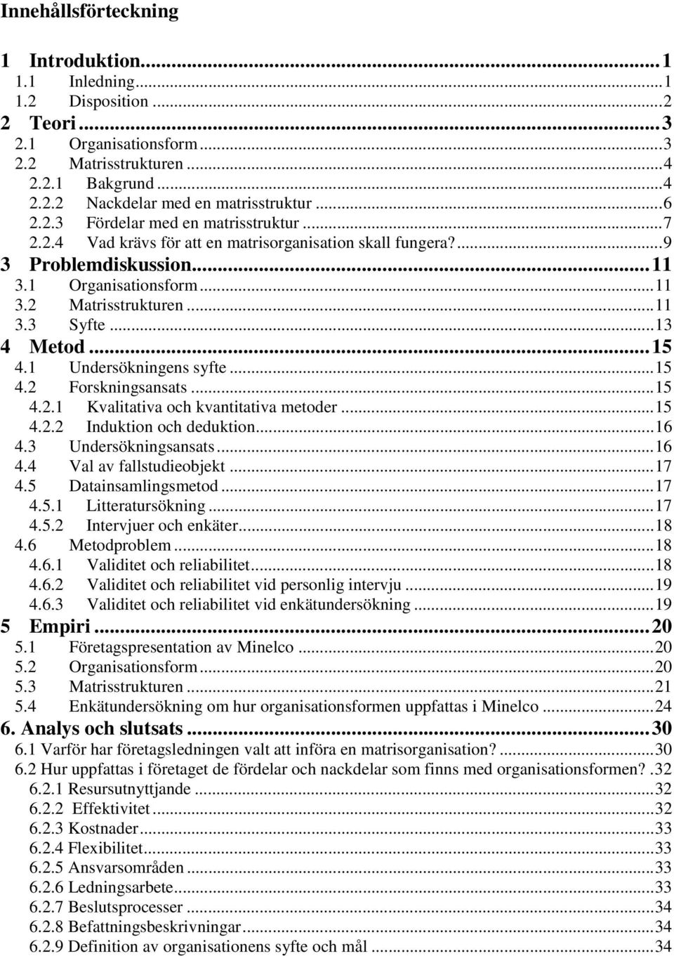 ..13 4 Metod...15 4.1 Undersökningens syfte...15 4.2 Forskningsansats...15 4.2.1 Kvalitativa och kvantitativa metoder...15 4.2.2 Induktion och deduktion...16 4.3 Undersökningsansats...16 4.4 Val av fallstudieobjekt.