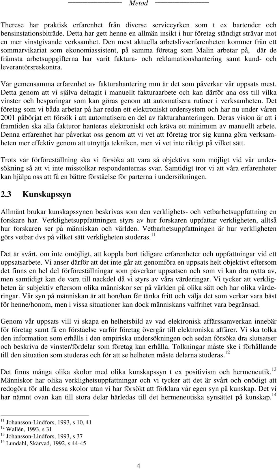 Den mest aktuella arbetslivserfarenheten kommer från ett sommarvikariat som ekonomiassistent, på samma företag som Malin arbetar på, där de främsta arbetsuppgifterna har varit faktura- och