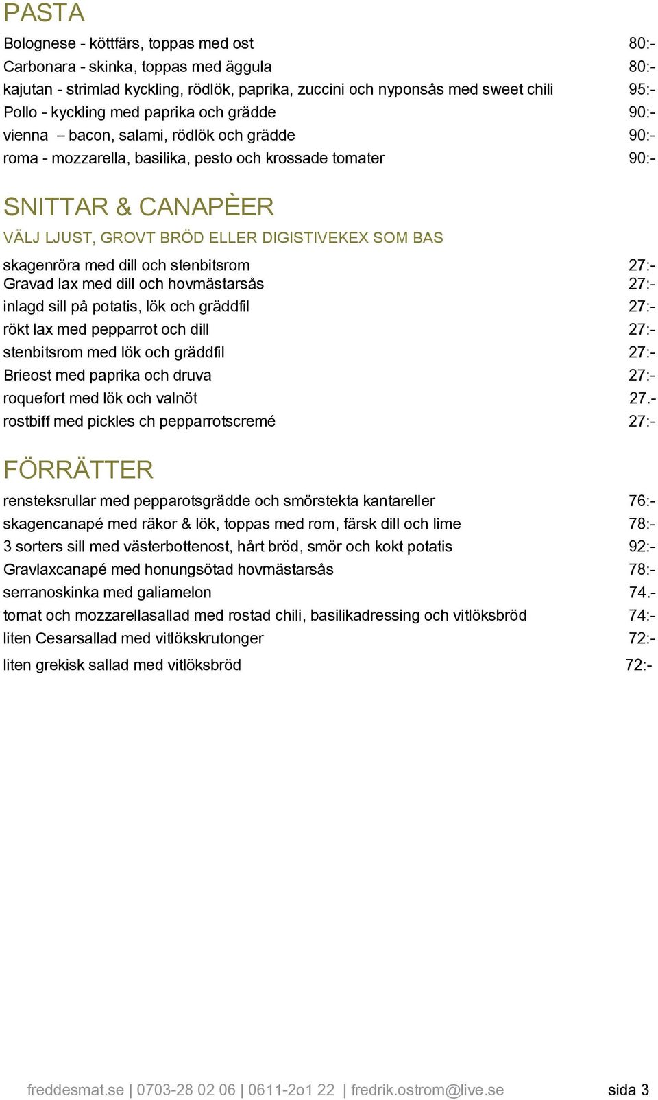 skagenröra med dill och stenbitsrom 27:- Gravad lax med dill och hovmästarsås 27:- inlagd sill på potatis, lök och gräddfil 27:- rökt lax med pepparrot och dill 27:- stenbitsrom med lök och gräddfil