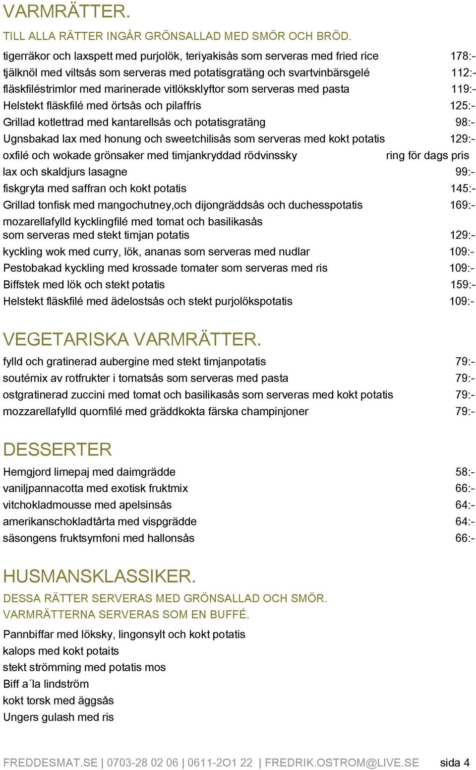 vitlöksklyftor som serveras med pasta 119:- Helstekt fläskfilé med örtsås och pilaffris 125:- Grillad kotlettrad med kantarellsås och potatisgratäng 98:- Ugnsbakad lax med honung och sweetchilisås