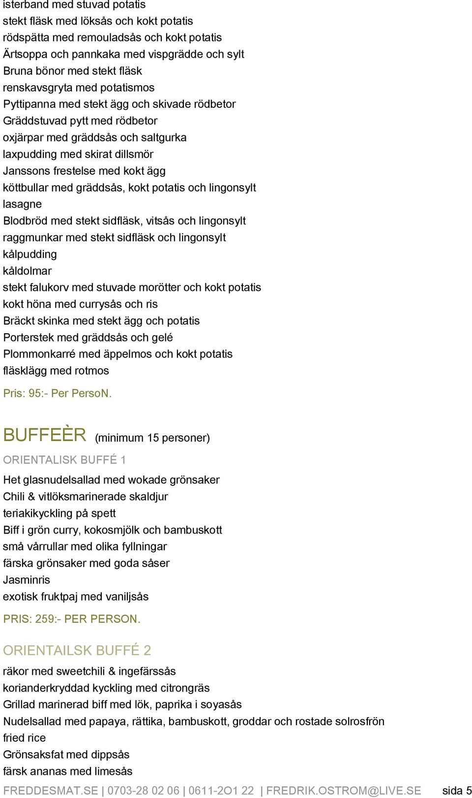 köttbullar med gräddsås, kokt potatis och lingonsylt lasagne Blodbröd med stekt sidfläsk, vitsås och lingonsylt raggmunkar med stekt sidfläsk och lingonsylt kålpudding kåldolmar stekt falukorv med