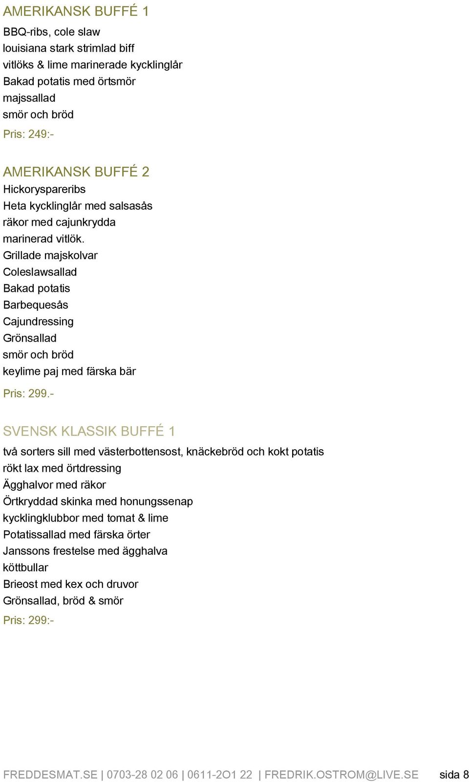 Grillade majskolvar Coleslawsallad Bakad potatis Barbequesås Cajundressing Grönsallad smör och bröd keylime paj med färska bär Pris: 299.