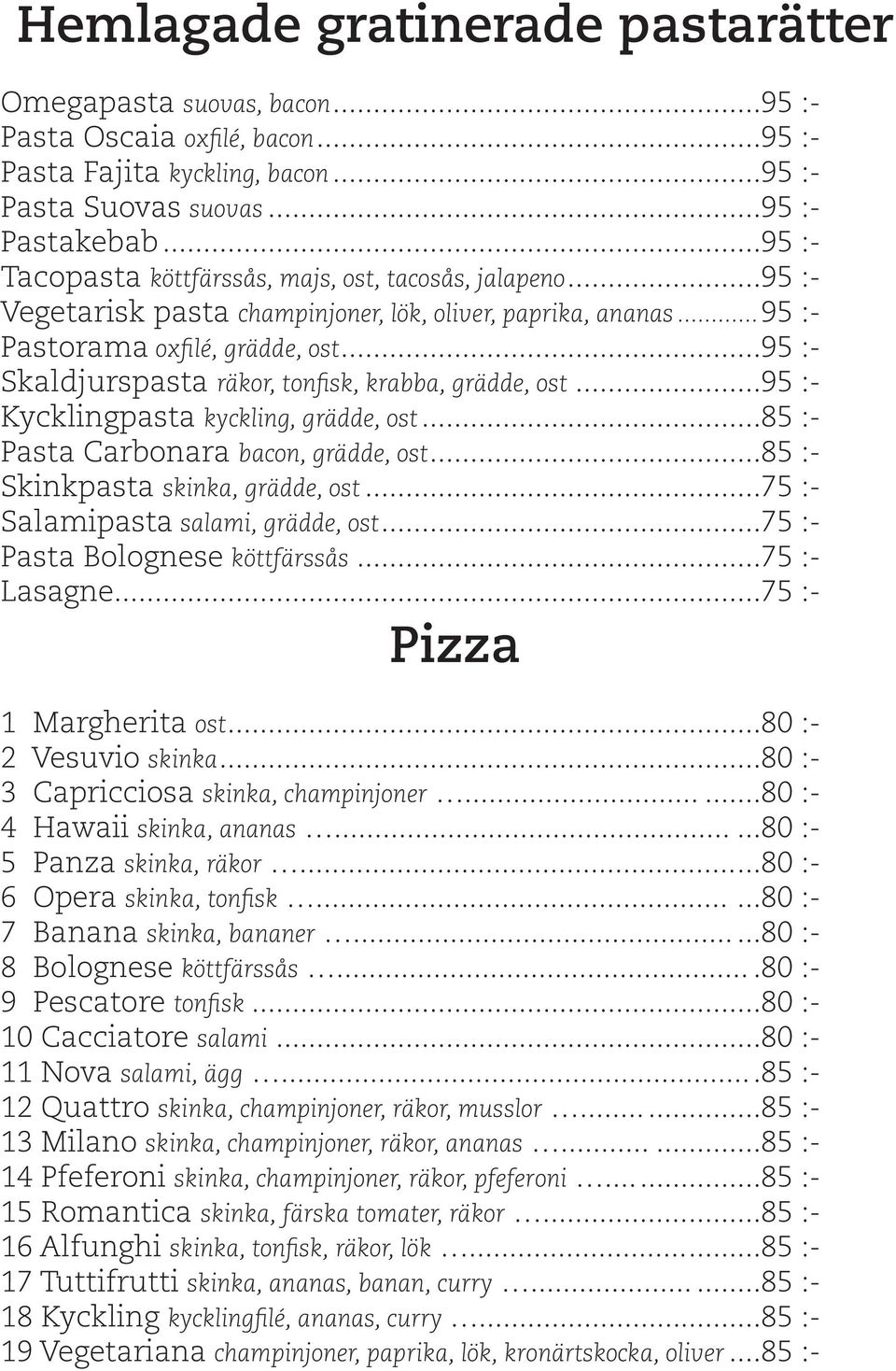 ..95 :- Skaldjurspasta räkor, tonfisk, krabba, grädde, ost...95 :- Kycklingpasta kyckling, grädde, ost...85 :- Pasta Carbonara bacon, grädde, ost...85 :- Skinkpasta skinka, grädde, ost.