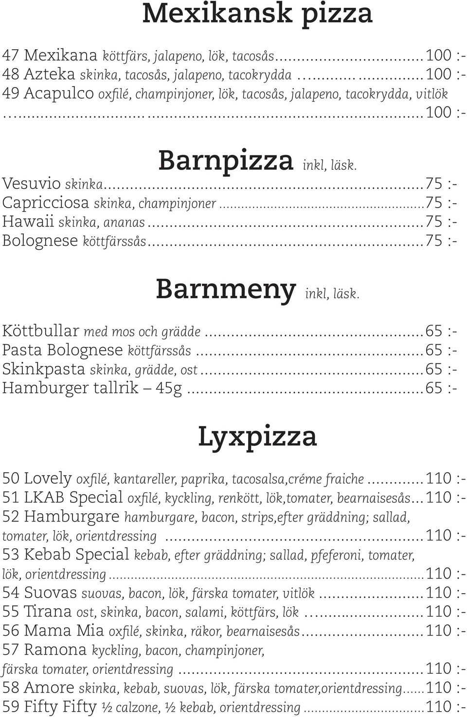 ..75 :- Hawaii skinka, ananas...75 :- Bolognese köttfärssås...75 :- Barnmeny inkl, läsk. Köttbullar med mos och grädde...65 :- Pasta Bolognese köttfärssås...65 :- Skinkpasta skinka, grädde, ost.