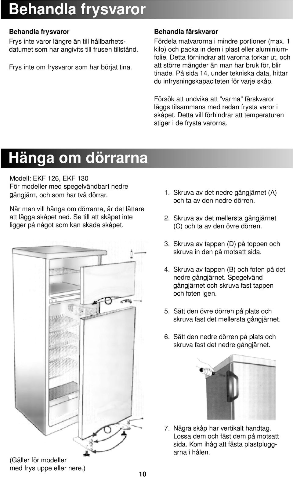 Detta förhindrar att varorna torkar ut, och att större mängder än man har bruk för, blir tinade. På sida 14, under tekniska data, hittar du infrysningskapaciteten för varje skåp.