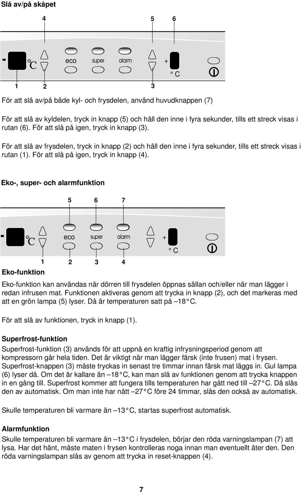 För att slå på igen, tryck in knapp (4).