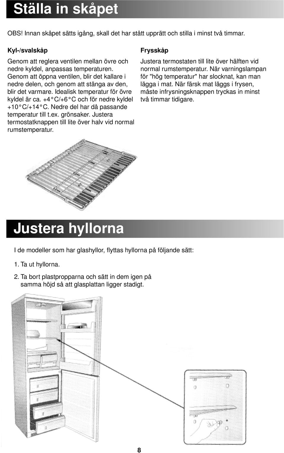 Nedre del har då passande temperatur till t.ex. grönsaker. Justera termostatknappen till lite över halv vid normal rumstemperatur.