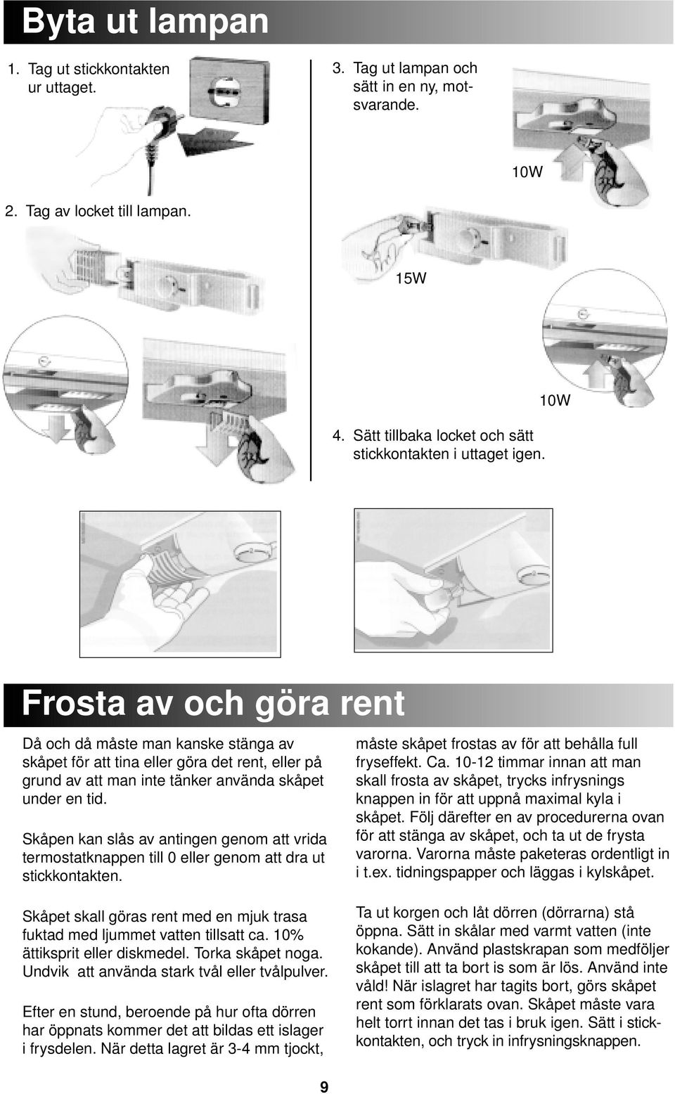 10W Frosta av och göra rent Då och då måste man kanske stänga av skåpet för att tina eller göra det rent, eller på grund av att man inte tänker använda skåpet under en tid.