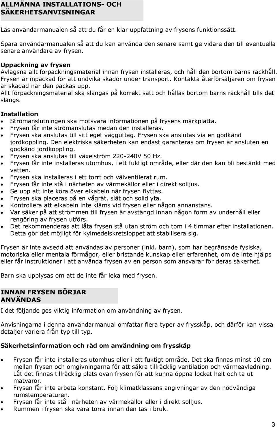 Uppackning av frysen Avlägsna allt förpackningsmaterial innan frysen installeras, och håll den bortom barns räckhåll. Frysen är inpackad för att undvika skador under transport.