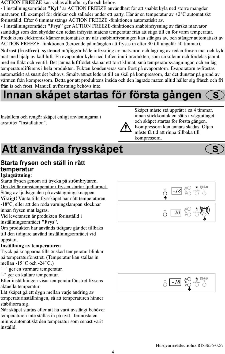 - I inställningsområdet "Frys" ger -funktionen snabbinfrysning av färska matvaror samtidigt som den skyddar den redan infrysta matens temperatur från att stiga till en för varm temperatur.