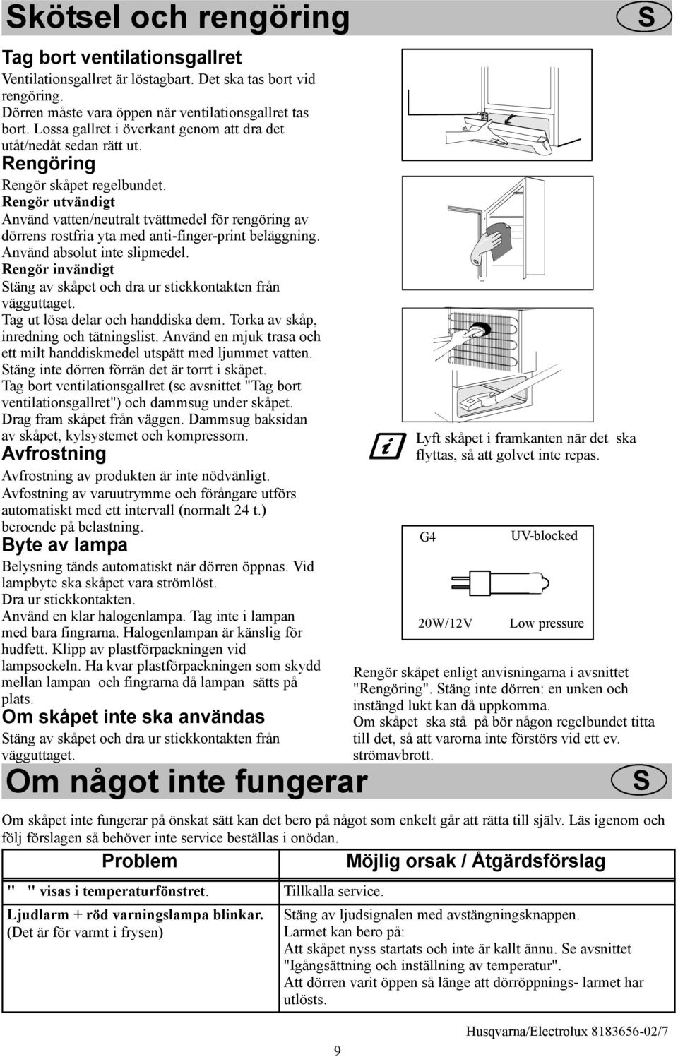 Rengör utvändigt Använd vatten/neutralt tvättmedel för rengöring av dörrens rostfria yta med anti-finger-print beläggning. Använd absolut inte slipmedel.