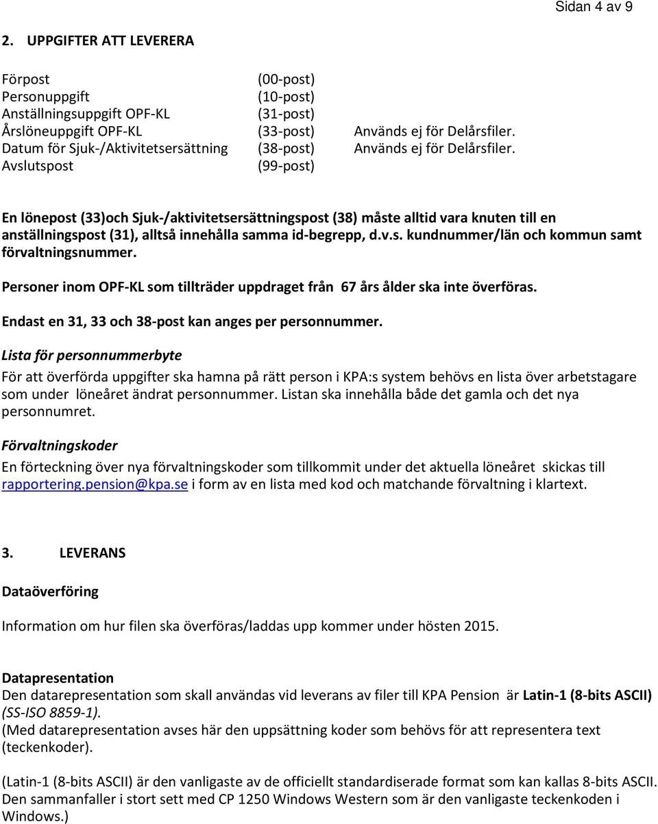 Avslutspost (99-post) En lönepost (33)och Sjuk-/aktivitetsersättningspost (38) måste alltid vara knuten till en anställningspost (31), alltså innehålla samma id-begrepp, d.v.s. kundnummer/län och kommun samt förvaltningsnummer.