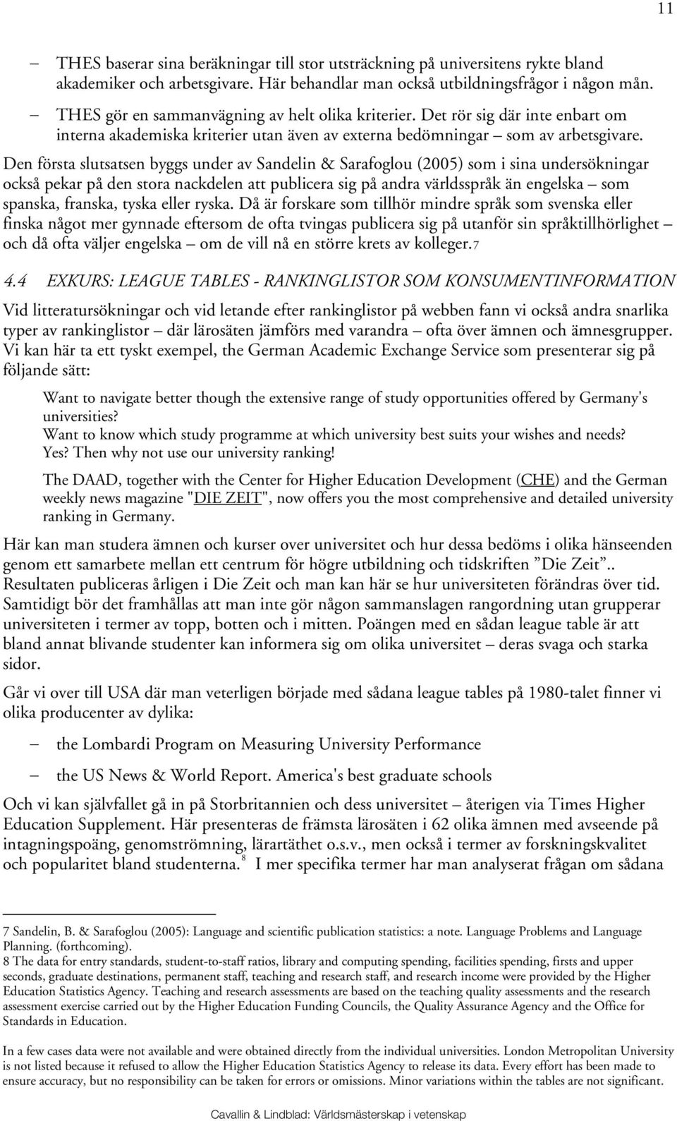 Den första slutsatsen byggs under av Sandelin & Sarafoglou (2005) som i sina undersökningar också pekar på den stora nackdelen att publicera sig på andra världsspråk än engelska som spanska, franska,