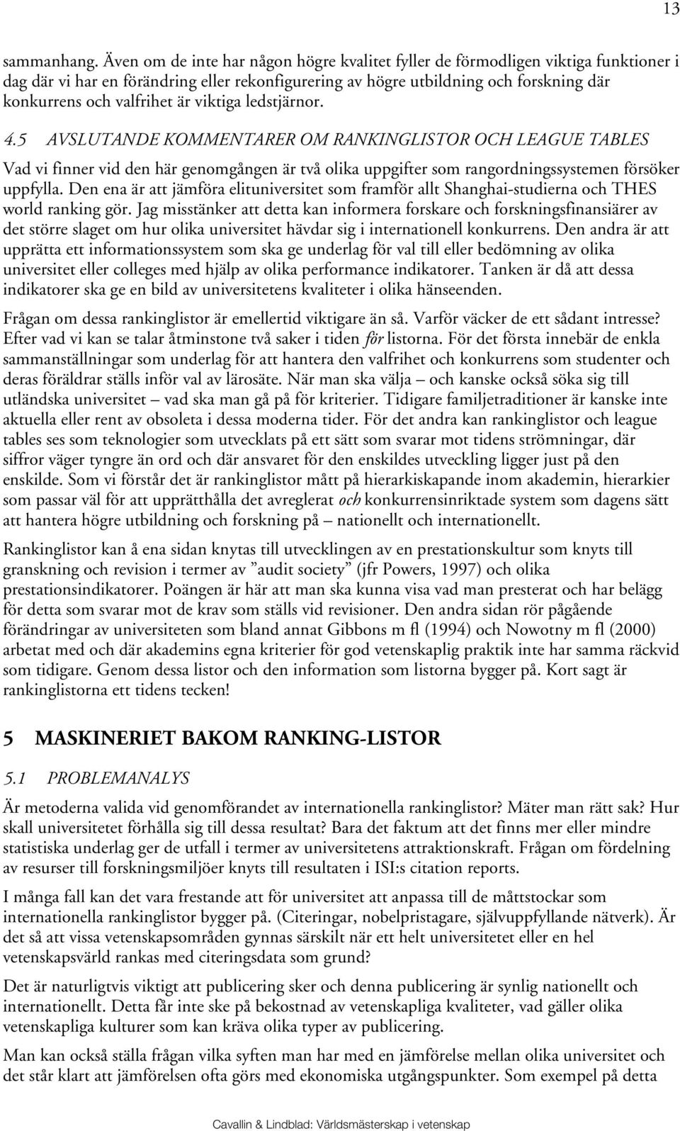 är viktiga ledstjärnor. 4.5 AVSLUTANDE KOMMENTARER OM RANKINGLISTOR OCH LEAGUE TABLES Vad vi finner vid den här genomgången är två olika uppgifter som rangordningssystemen försöker uppfylla.