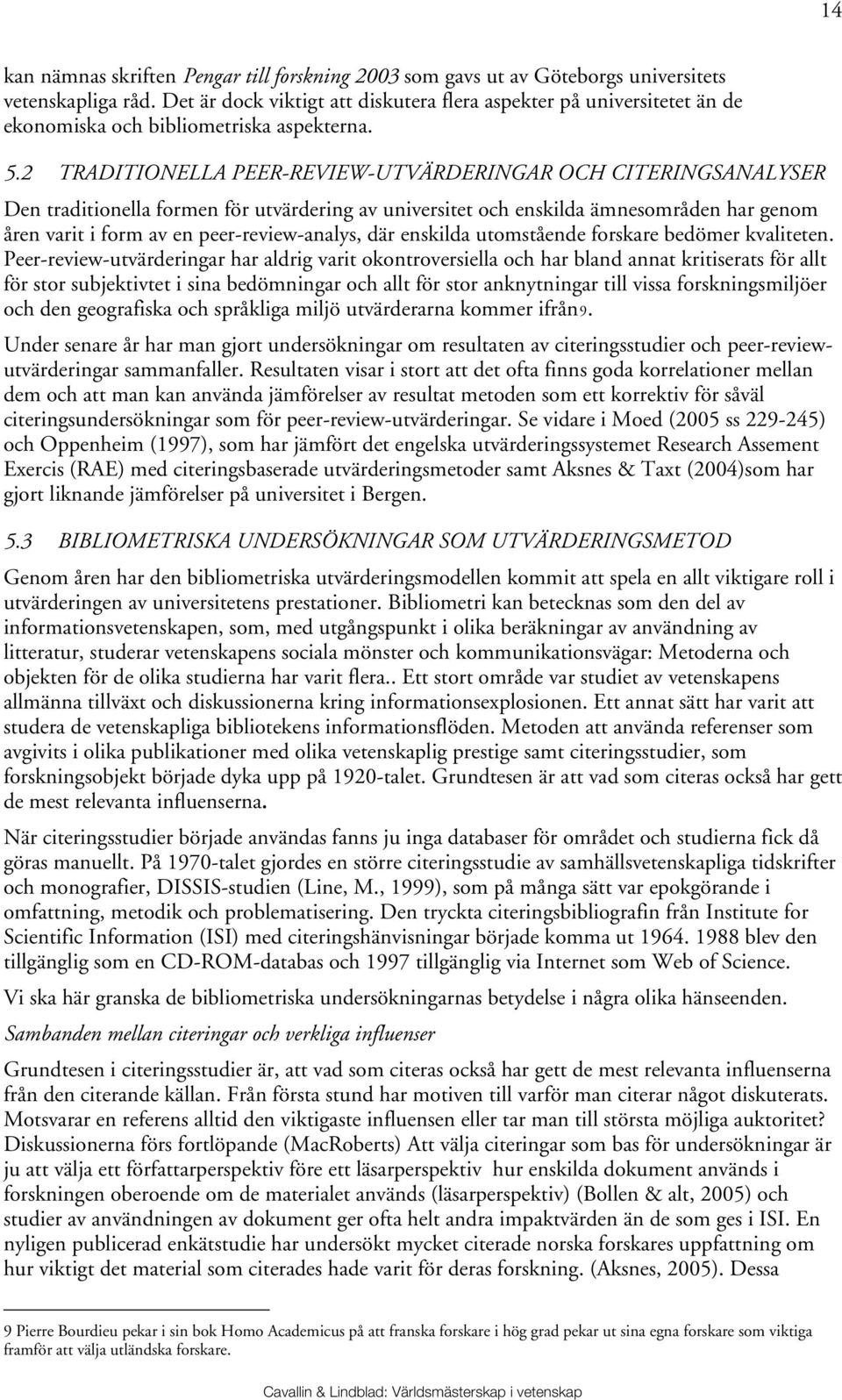 2 TRADITIONELLA PEER-REVIEW-UTVÄRDERINGAR OCH CITERINGSANALYSER Den traditionella formen för utvärdering av universitet och enskilda ämnesområden har genom åren varit i form av en peer-review-analys,