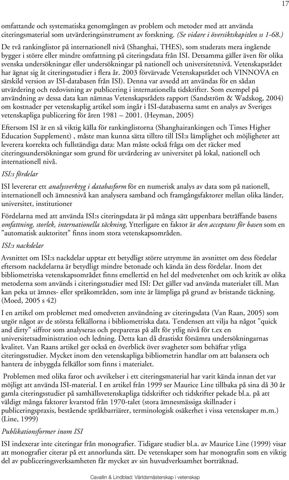 Detsamma gäller även för olika svenska undersökningar eller undersökningar på nationell och universitetsnivå. Vetenskapsrådet har ägnat sig åt citeringsstudier i flera år.