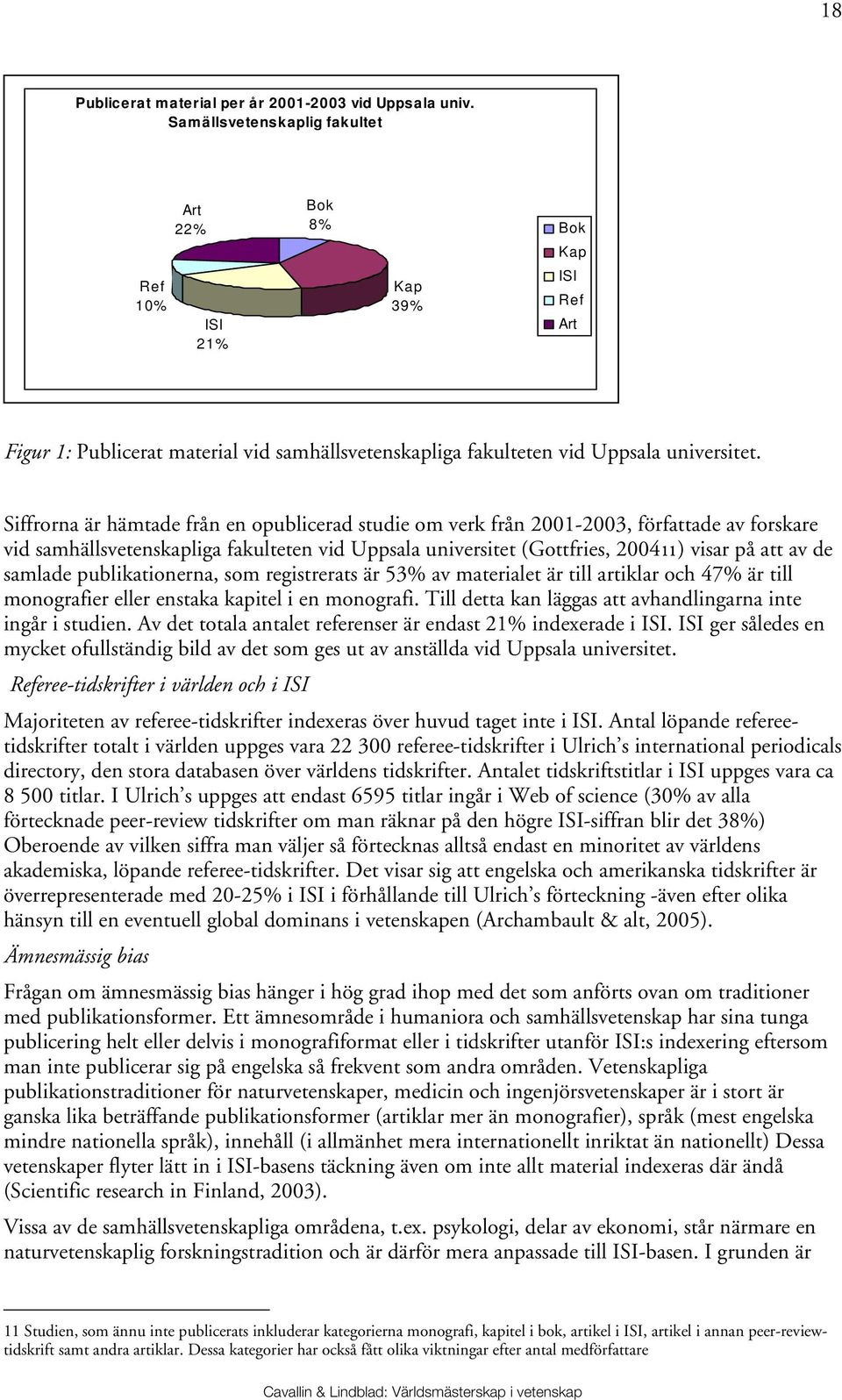 Siffrorna är hämtade från en opublicerad studie om verk från 2001-2003, författade av forskare vid samhällsvetenskapliga fakulteten vid Uppsala universitet (Gottfries, 200411) visar på att av de