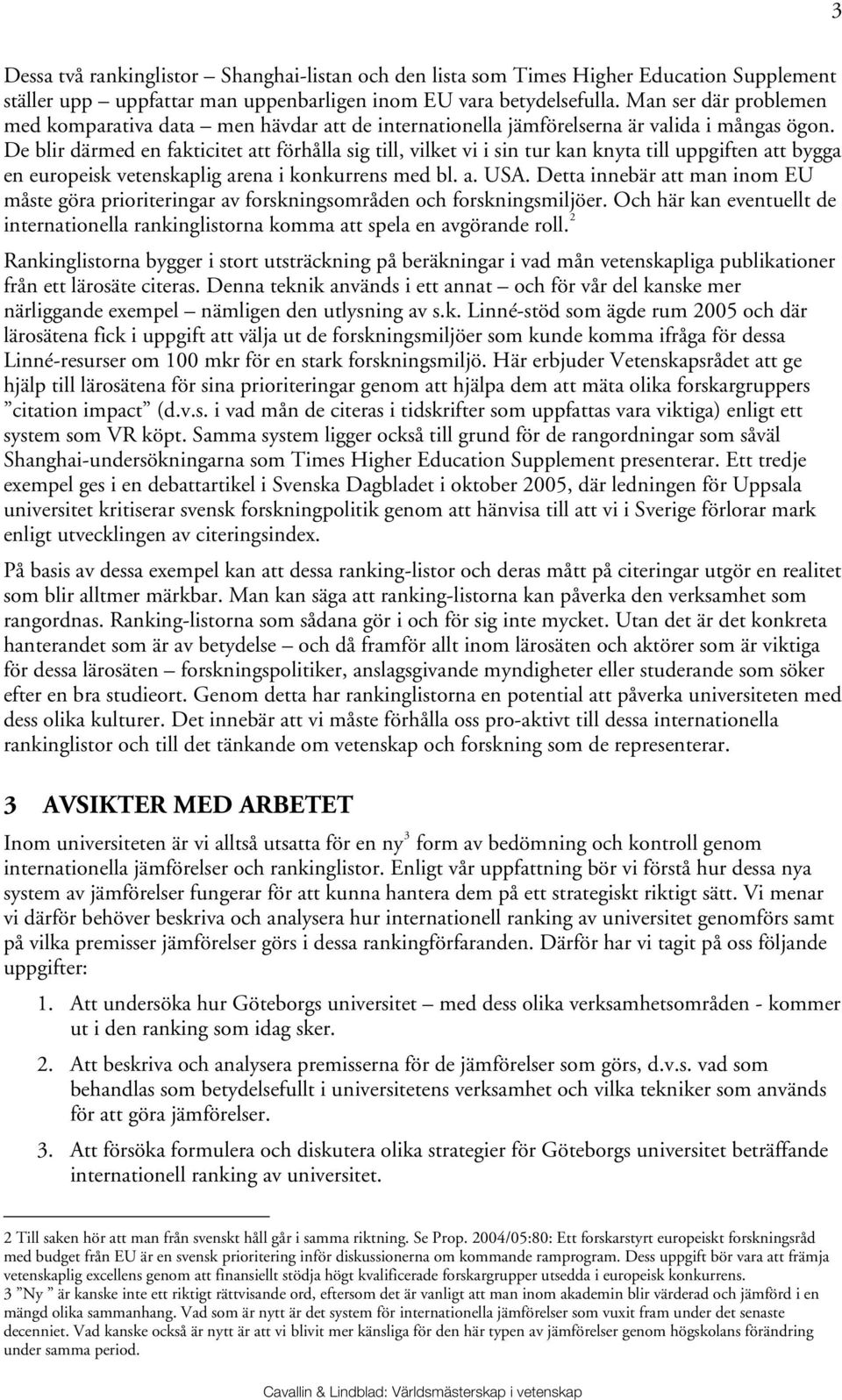 De blir därmed en fakticitet att förhålla sig till, vilket vi i sin tur kan knyta till uppgiften att bygga en europeisk vetenskaplig arena i konkurrens med bl. a. USA.