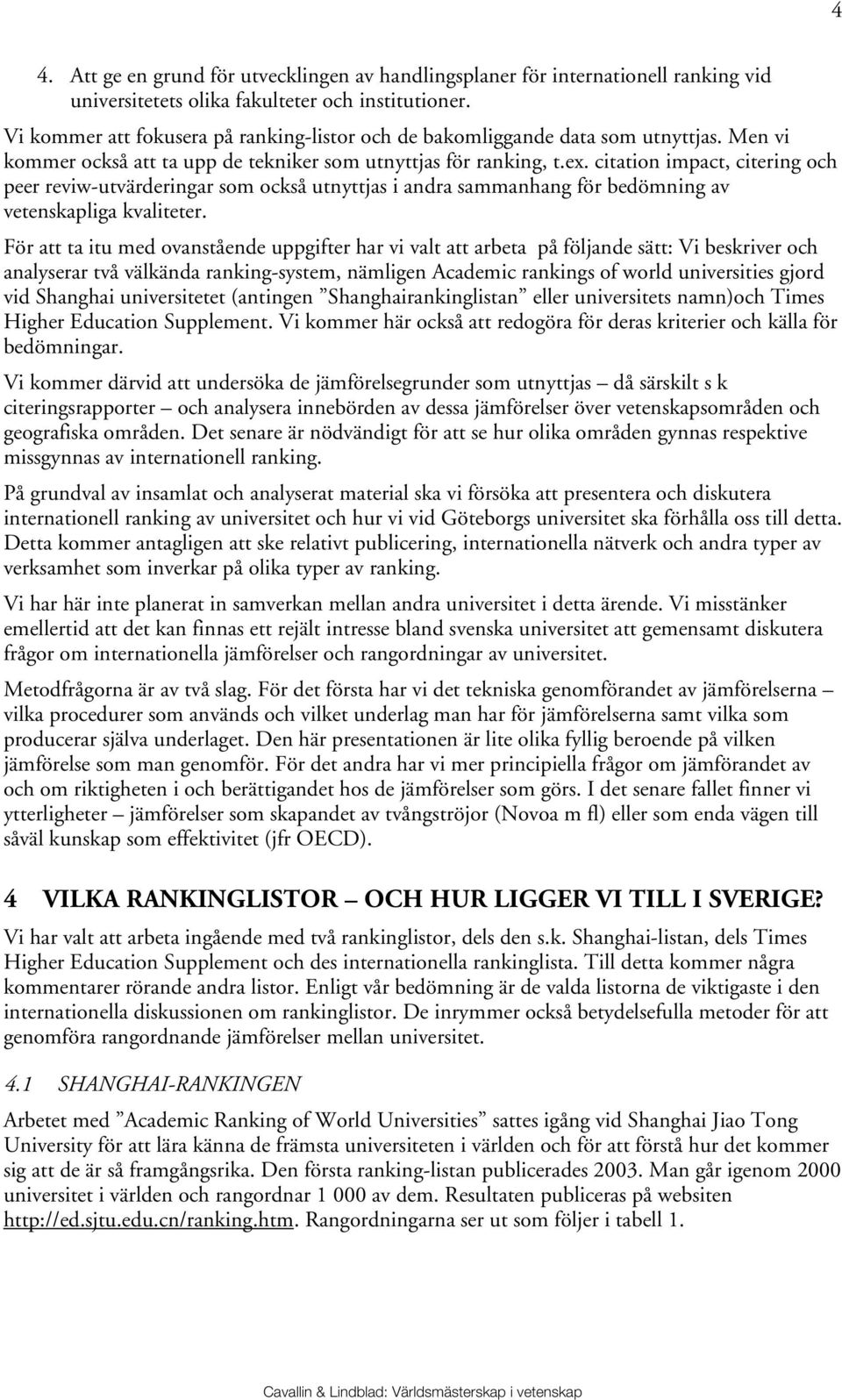 citation impact, citering och peer reviw-utvärderingar som också utnyttjas i andra sammanhang för bedömning av vetenskapliga kvaliteter.