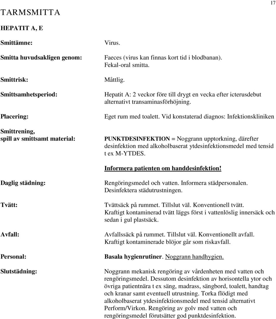 Vid konstaterad diagnos: Infektionskliniken PUNKTDESINFEKTION = Noggrann upptorkning, därefter t ex M-YTDES. Informera patienten om handdesinfektion! Rengöringsmedel och vatten.