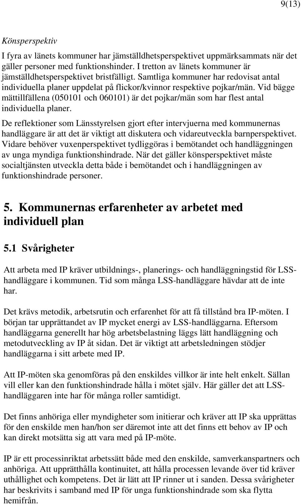 Vid bägge mättillfällena (050101 och 060101) är det pojkar/män som har flest antal individuella planer.