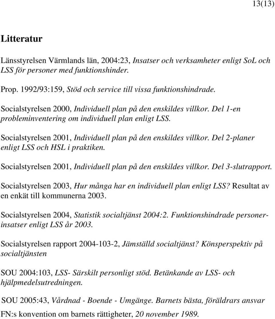 Del 2-planer enligt LSS och HSL i praktiken. Socialstyrelsen 2001, Individuell plan på den enskildes villkor. Del 3-slutrapport. Socialstyrelsen 2003, Hur många har en individuell plan enligt LSS?