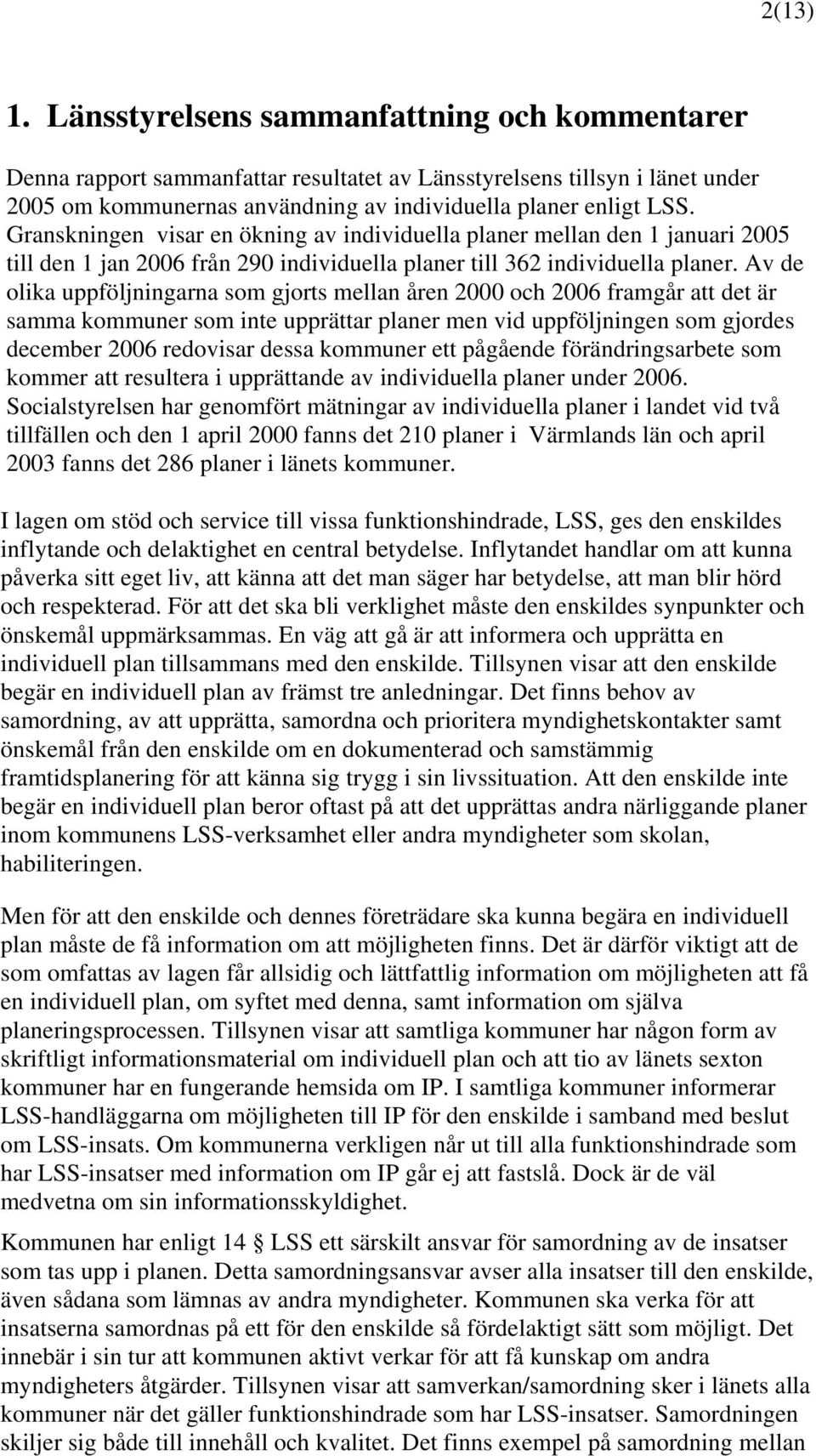 Av de olika uppföljningarna som gjorts mellan åren 2000 och 2006 framgår att det är samma kommuner som inte upprättar planer men vid uppföljningen som gjordes december 2006 redovisar dessa kommuner