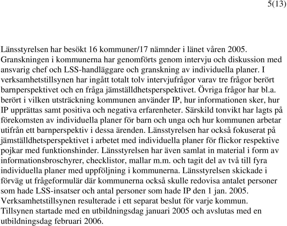 I verksamhetstillsynen har ingått totalt tolv intervjufrågor varav tre frågor berört barnperspektivet och en fråga jämställdhetsperspektivet. Övriga frågor har bl.a. berört i vilken utsträckning kommunen använder IP, hur informationen sker, hur IP upprättas samt positiva och negativa erfarenheter.