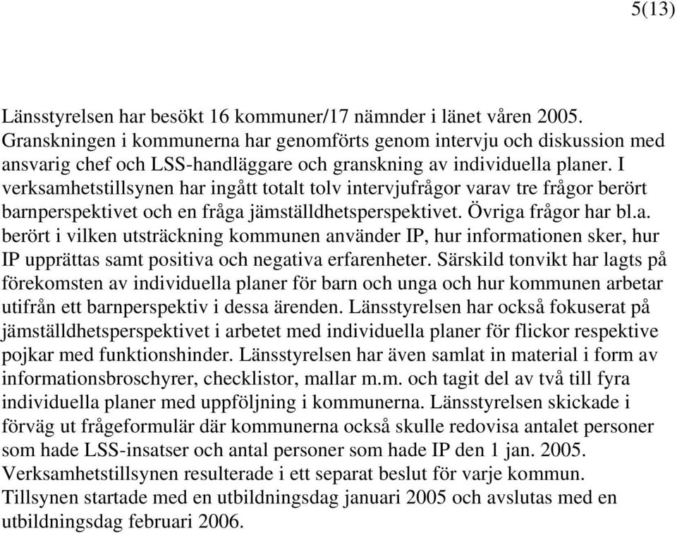 I verksamhetstillsynen har ingått totalt tolv intervjufrågor varav tre frågor berört barnperspektivet och en fråga jämställdhetsperspektivet. Övriga frågor har bl.a. berört i vilken utsträckning kommunen använder IP, hur informationen sker, hur IP upprättas samt positiva och negativa erfarenheter.