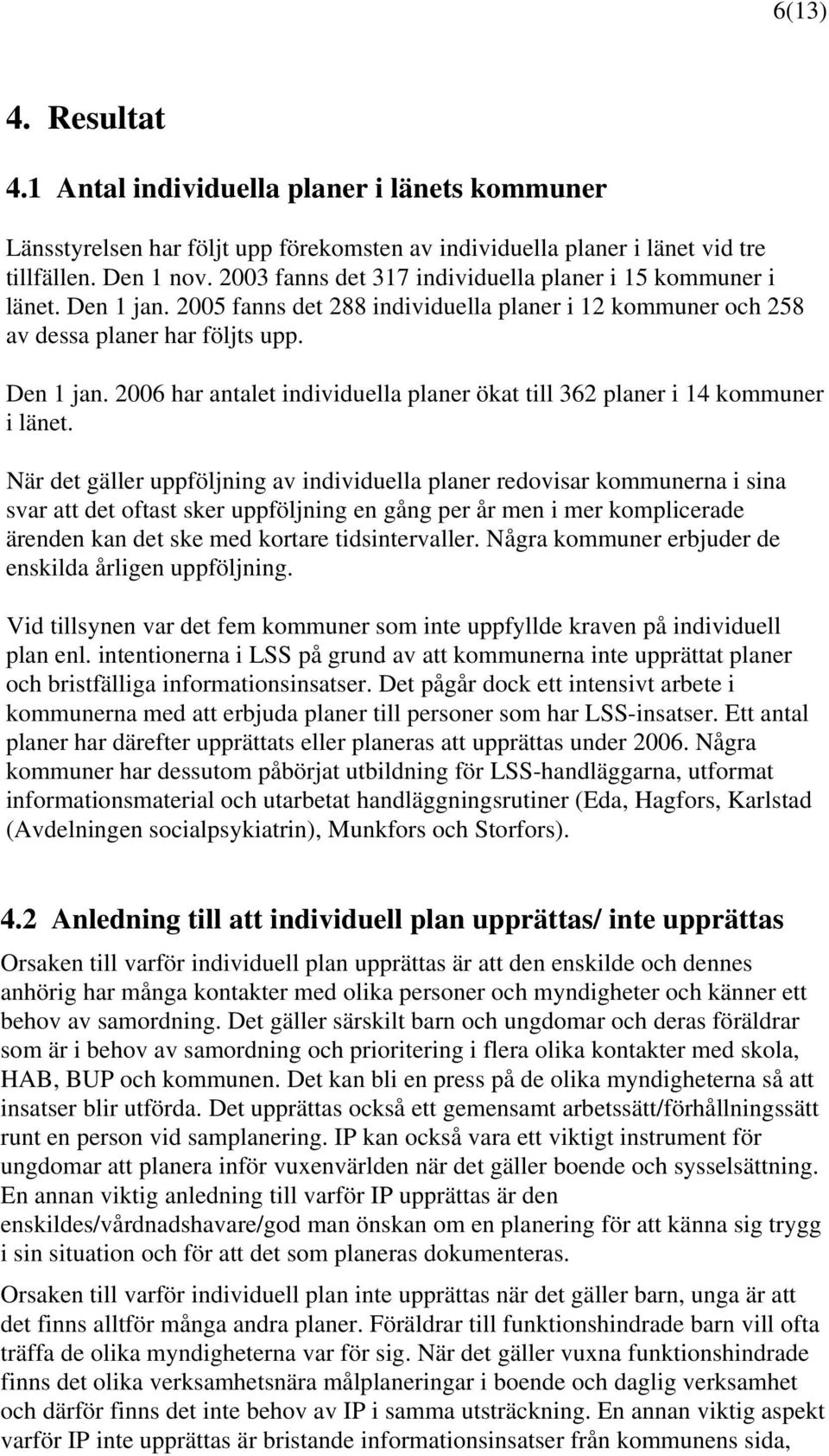 När det gäller uppföljning av individuella planer redovisar kommunerna i sina svar att det oftast sker uppföljning en gång per år men i mer komplicerade ärenden kan det ske med kortare