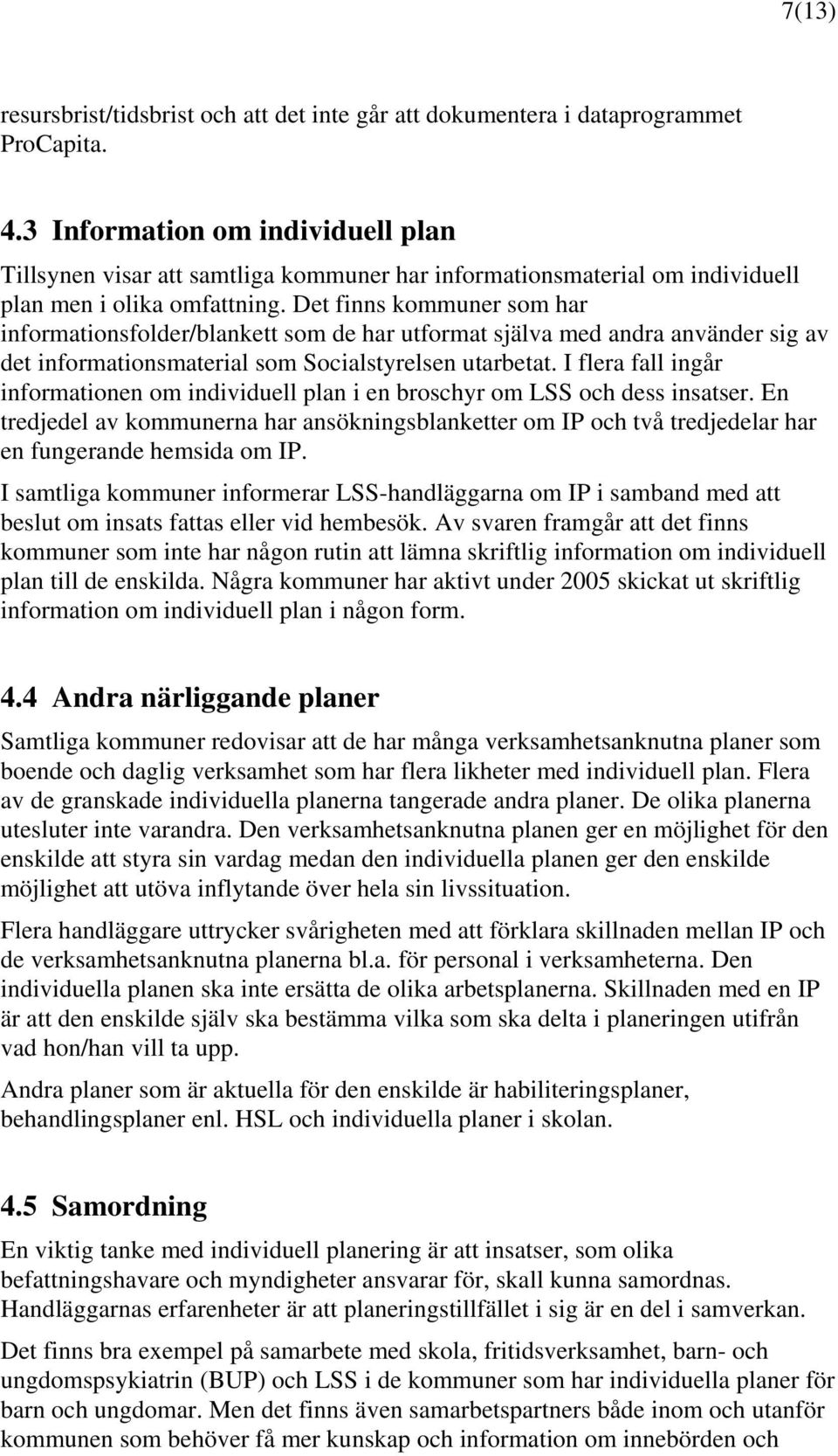 Det finns kommuner som har informationsfolder/blankett som de har utformat själva med andra använder sig av det informationsmaterial som Socialstyrelsen utarbetat.