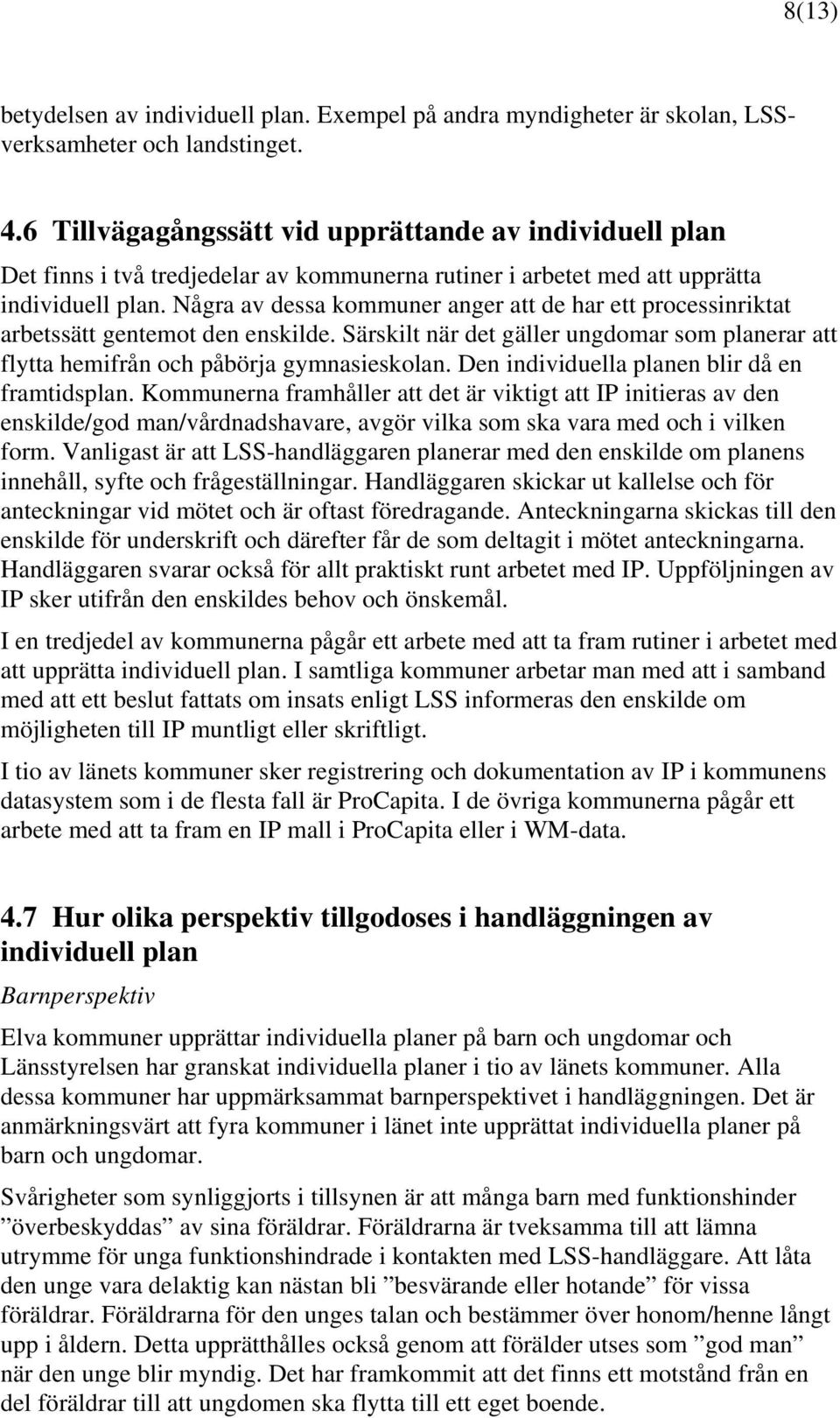 Några av dessa kommuner anger att de har ett processinriktat arbetssätt gentemot den enskilde. Särskilt när det gäller ungdomar som planerar att flytta hemifrån och påbörja gymnasieskolan.