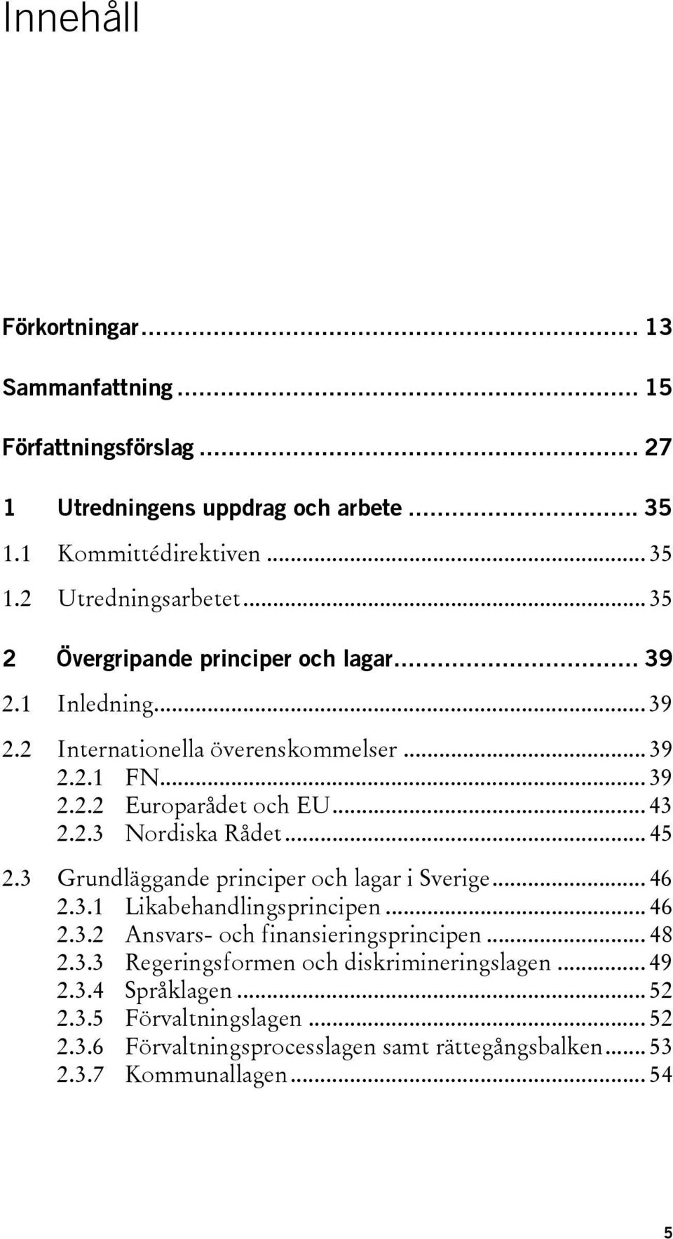 .. 45 2.3 Grundläggande principer och lagar i Sverige... 46 2.3.1 Likabehandlingsprincipen... 46 2.3.2 Ansvars- och finansieringsprincipen... 48 2.3.3 Regeringsformen och diskrimineringslagen.