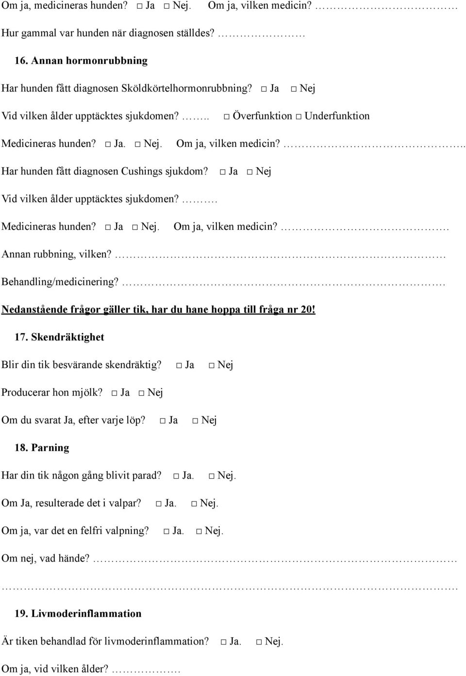 . Medicineras hunden? Ja. Om ja, vilken medicin?. Annan rubbning, vilken? Behandling/medicinering?. Nedanstående frågor gäller tik, har du hane hoppa till fråga nr 20 17.