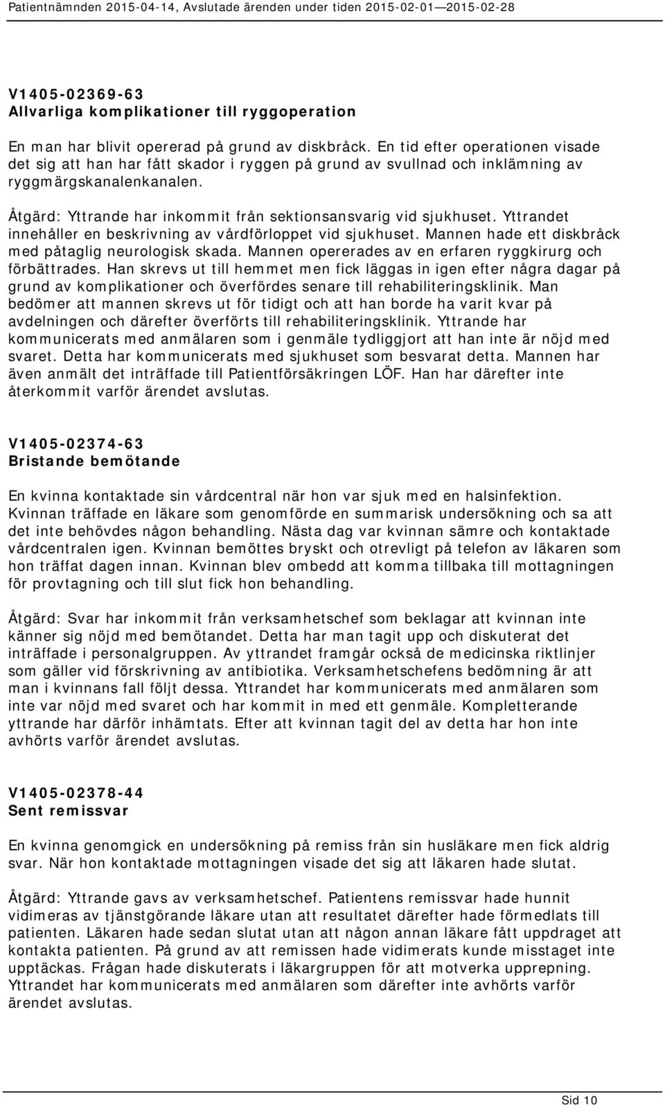 Åtgärd: Yttrande har inkommit från sektionsansvarig vid sjukhuset. Yttrandet innehåller en beskrivning av vårdförloppet vid sjukhuset. Mannen hade ett diskbråck med påtaglig neurologisk skada.