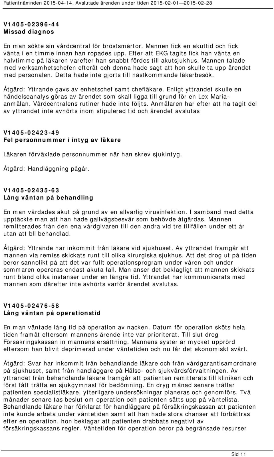 Mannen talade med verksamhetschefen efteråt och denna hade sagt att hon skulle ta upp ärendet med personalen. Detta hade inte gjorts till nästkommande läkarbesök.