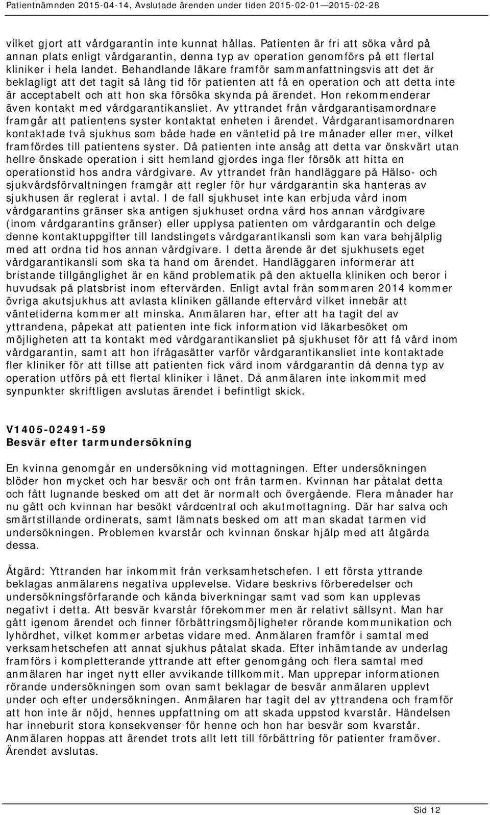 ärendet. Hon rekommenderar även kontakt med vårdgarantikansliet. Av yttrandet från vårdgarantisamordnare framgår att patientens syster kontaktat enheten i ärendet.