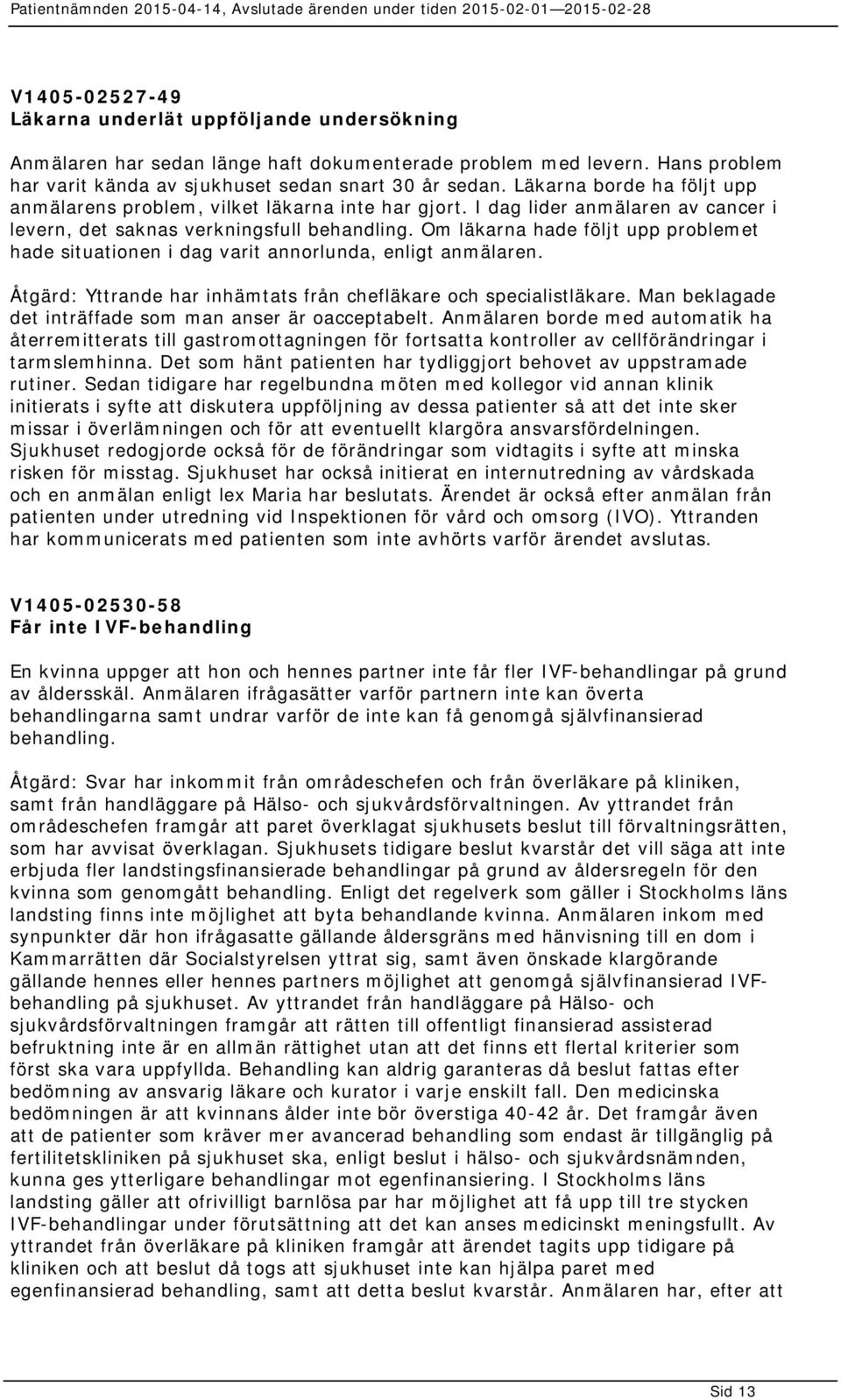 Om läkarna hade följt upp problemet hade situationen i dag varit annorlunda, enligt anmälaren. Åtgärd: Yttrande har inhämtats från chefläkare och specialistläkare.