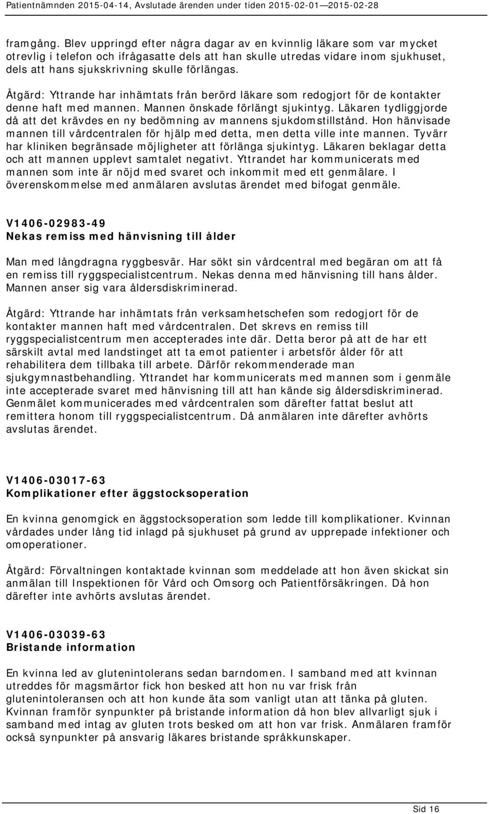 Åtgärd: Yttrande har inhämtats från berörd läkare som redogjort för de kontakter denne haft med mannen. Mannen önskade förlängt sjukintyg.