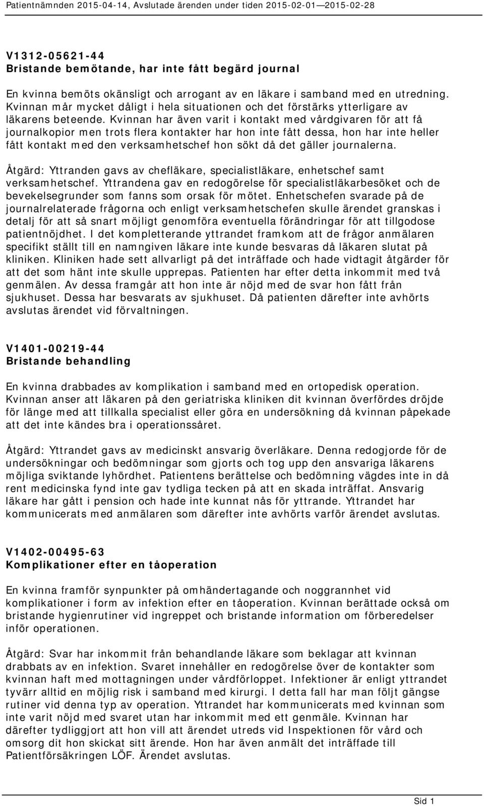 Kvinnan har även varit i kontakt med vårdgivaren för att få journalkopior men trots flera kontakter har hon inte fått dessa, hon har inte heller fått kontakt med den verksamhetschef hon sökt då det
