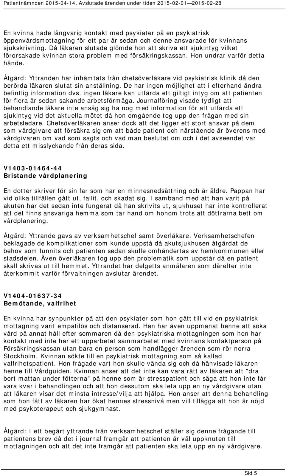 Åtgärd: Yttranden har inhämtats från chefsöverläkare vid psykiatrisk klinik då den berörda läkaren slutat sin anställning. De har ingen möjlighet att i efterhand ändra befintlig information dvs.